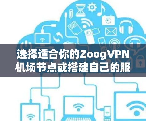 选择适合你的ZoogVPN机场节点或搭建自己的服务器，可以按照以下步骤进行