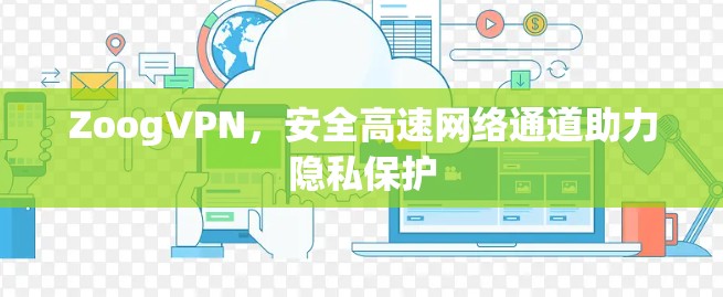 ZoogVPN,安全高速网络通道助力隐私保护 ZoogVPN,安全高速网络通道助力隐私保护