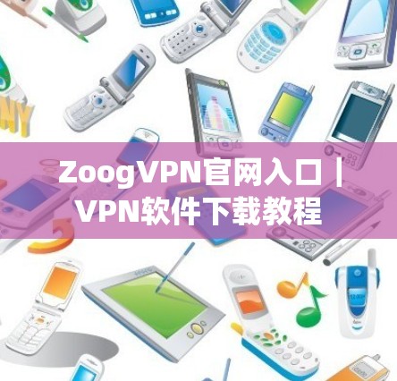 ZoogVPN官网入口|VPN软件下载教程