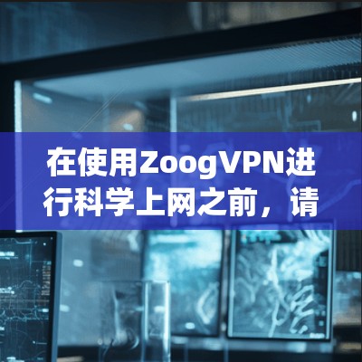 在使用ZoogVPN进行科学上网之前，请务必遵守当地法律法规，并确保所有操作均在合法范围内进行。以下是使用ZoogVPN的安卓版本进行科学上网的分步指南