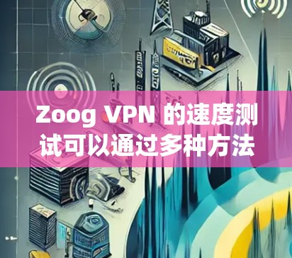 Zoog VPN 的速度测试可以通过多种方法进行,通常包括