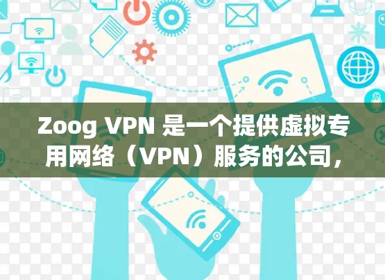 Zoog VPN 是一个提供虚拟专用网络（VPN）服务的公司，旨在帮助用户保护隐私和安全。虽然我没有具体的Zoog VPN手机版的详细信息，但以下是一些关于VPN服务的一般信息，可能对你有所帮助
