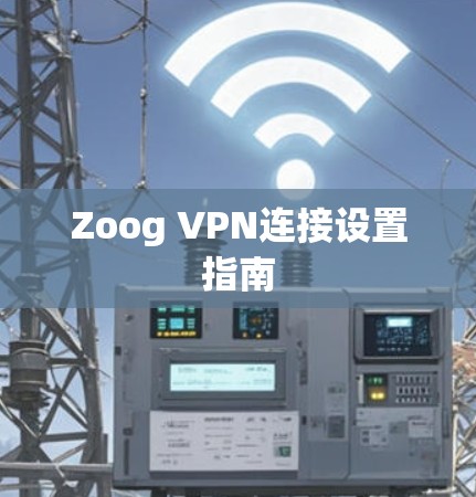 Zoog VPN连接设置指南 Zoog VPN连接设置指南