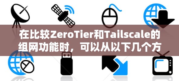 在比较ZeroTier和Tailscale的组网功能时，可以从以下几个方面进行详细分析