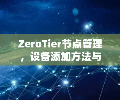 ZeroTier节点管理,设备添加方法与操作指南 ZeroTier节点管理,设备添加方法与操作指南