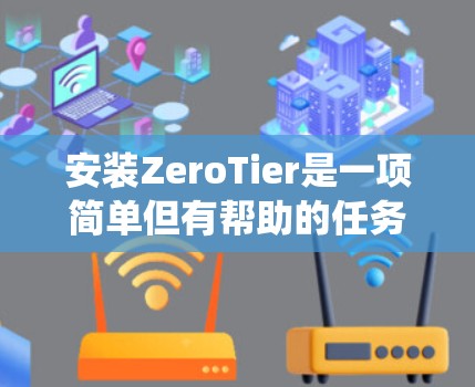 安装ZeroTier是一项简单但有帮助的任务，特别是如果你需要在本地网络中创建和管理虚拟网络。以下是针对不同操作系统的详细安装步骤