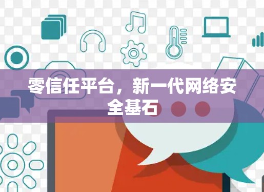 零信任平台，新一代网络安全基石