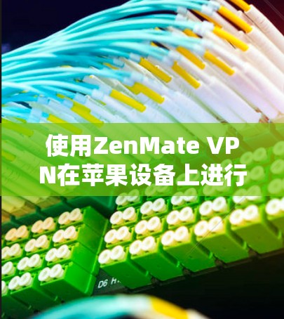 使用ZenMate VPN在苹果设备上进行网络保护和隐私管理的步骤如下
