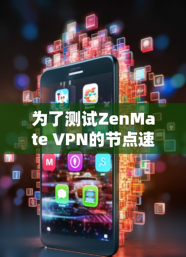 为了测试ZenMate VPN的节点速度，您可以按照以下步骤进行