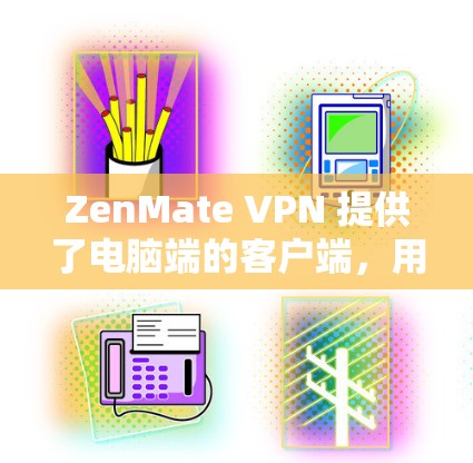 ZenMate VPN 提供了电脑端的客户端,用户可以通过以下步骤安装和配置