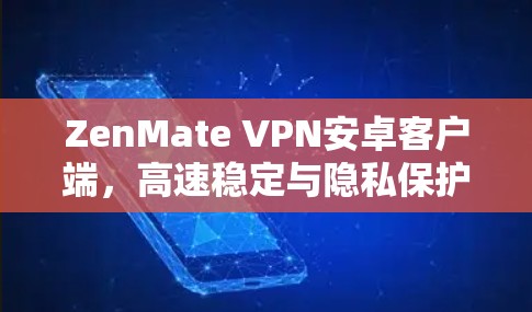 ZenMate VPN安卓客户端,高速稳定与隐私保护的完美结合