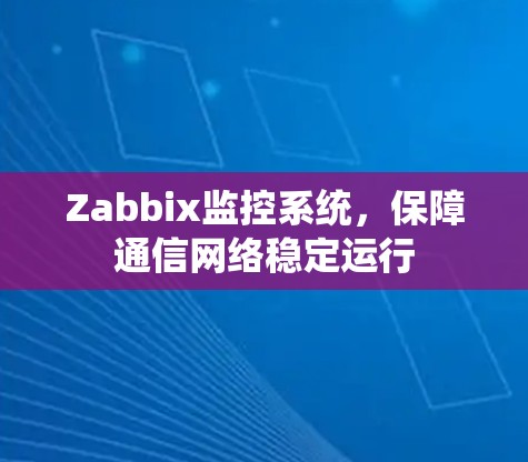 Zabbix监控系统,保障通信网络稳定运行