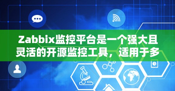 Zabbix监控平台是一个强大且灵活的开源监控工具,适用于多种监控需求。以下是对Zabbix监控平台的详细总结