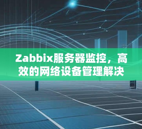 Zabbix服务器监控，高效的网络设备管理解决方案