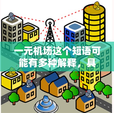 一元机场这个短语可能有多种解释，具体含义取决于上下文。以下是一些可能的解释