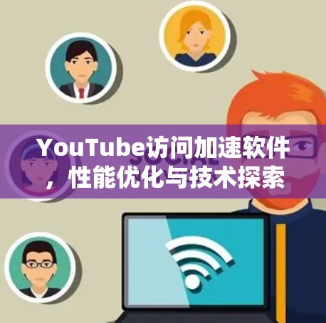 YouTube访问加速软件，性能优化与技术探索