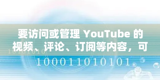 要访问或管理 YouTube 的视频、评论、订阅等内容，可以使用一些工具或方法来实现。以下是一些常用的 YouTube 访问工具和方法的推荐