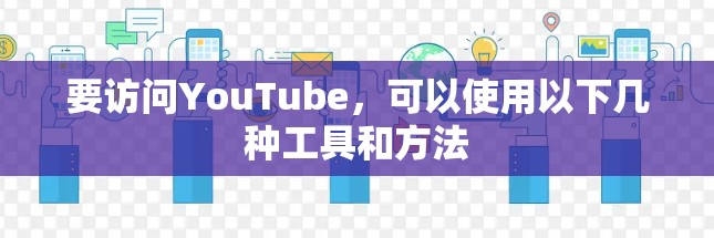 要访问YouTube，可以使用以下几种工具和方法