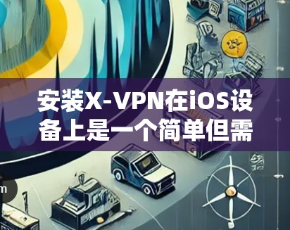 安装X-VPN在iOS设备上是一个简单但需要仔细完成的过程。以下是详细的步骤指南 安装X-VPN在iOS设备上是一个简单但需要仔细完成的过程。以下是详细的步骤指南