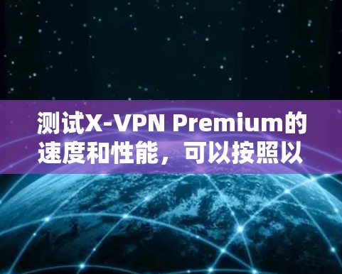 测试X-VPN Premium的速度和性能，可以按照以下步骤进行