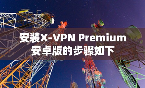 安装X-VPN Premium安卓版的步骤如下