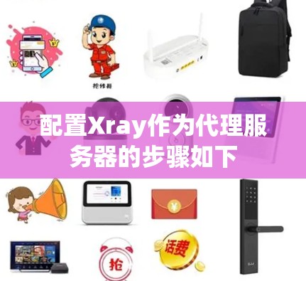 配置Xray作为代理服务器的步骤如下 配置Xray作为代理服务器的步骤如下