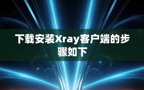 下载安装Xray客户端的步骤如下 下载安装Xray客户端的步骤如下