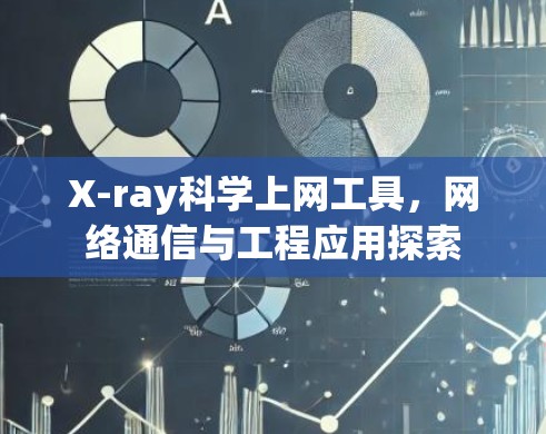 X-ray科学上网工具,网络通信与工程应用探索 X-ray科学上网工具,网络通信与工程应用探索