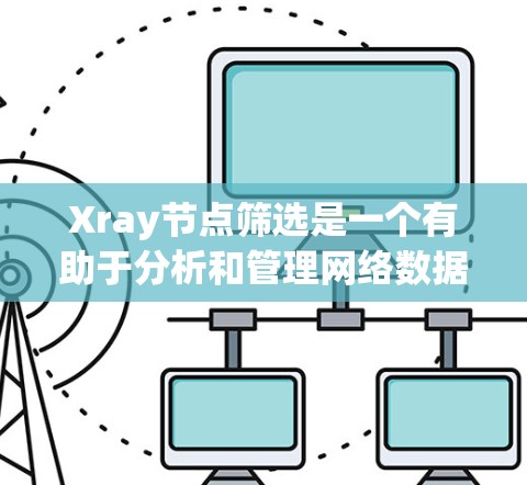 Xray节点筛选是一个有助于分析和管理网络数据的工具,特别适用于处理交通、地点、服务等多方面的网络节点信息。以下是详细的步骤指南 Xray节点筛选是一个有助于分析和管理网络数据的工具,特别适用于处理交通、地点、服务等多方面的网络节点信息。以下是详细的步骤指南