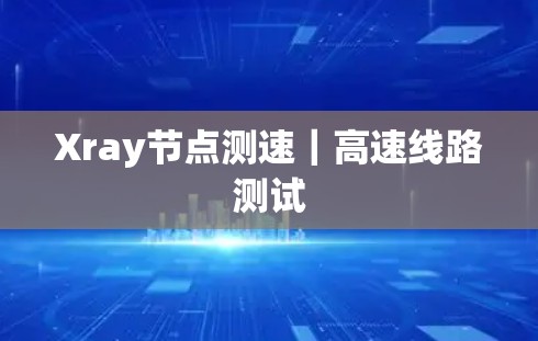 Xray节点测速|高速线路测试