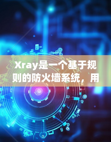 Xray是一个基于规则的防火墙系统,用于过滤和管理网络流量。以下是设置Xray规则的详细指南 Xray是一个基于规则的防火墙系统,用于过滤和管理网络流量。以下是设置Xray规则的详细指南