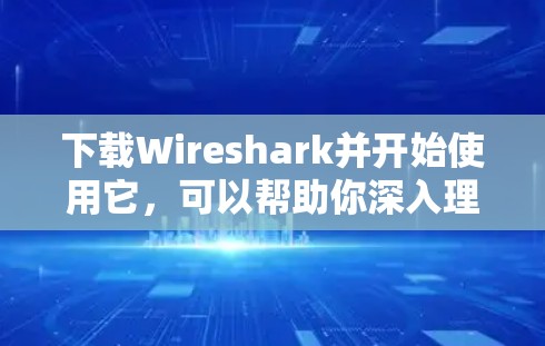 下载Wireshark并开始使用它,可以帮助你深入理解网络流量和协议。以下是详细的步骤指南