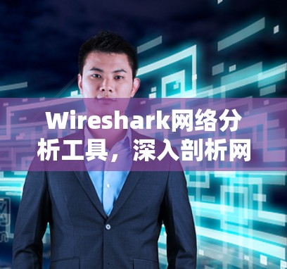 Wireshark网络分析工具，深入剖析网络数据