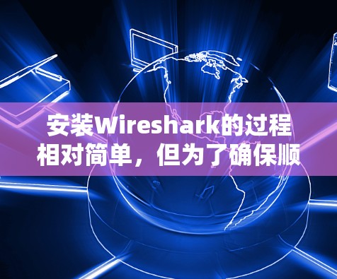 安装Wireshark的过程相对简单,但为了确保顺利使用,以下是详细的步骤指南 安装Wireshark的过程相对简单,但为了确保顺利使用,以下是详细的步骤指南