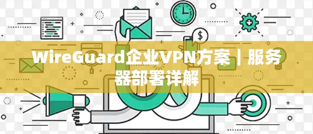 WireGuard企业VPN方案|服务器部署详解 WireGuard企业VPN方案|服务器部署详解