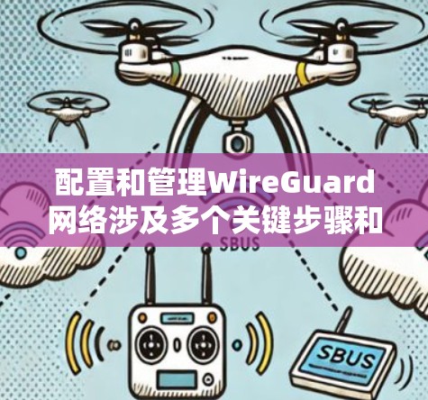 配置和管理WireGuard网络涉及多个关键步骤和考虑因素,以下是一个有条理的指南,帮助您成功部署和管理WireGuard