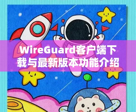WireGuard客户端下载与最新版本功能介绍