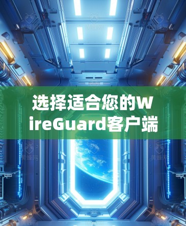 选择适合您的WireGuard客户端,关键在于您的需求和使用习惯。以下是根据您的需求整理的推荐 选择适合您的WireGuard客户端,关键在于您的需求和使用习惯。以下是根据您的需求整理的推荐