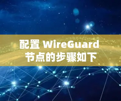 配置 WireGuard 节点的步骤如下