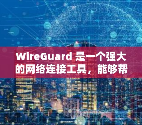 WireGuard 是一个强大的网络连接工具,能够帮助用户创建和管理安全的虚拟网络。以下是对 WireGuard 工具的详细介绍和操作指南