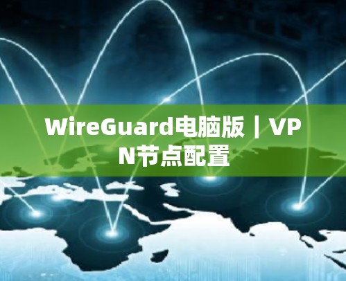 WireGuard电脑版|VPN节点配置 WireGuard电脑版|VPN节点配置