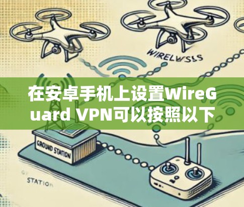 在安卓手机上设置WireGuard VPN可以按照以下步骤进行