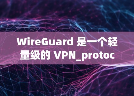WireGuard 是一个轻量级的 VPN_protocol,旨在为用户提供安全、快速的网络连接。以下是下载 WireGuard VPN 的步骤 WireGuard 是一个轻量级的 VPN_protocol,旨在为用户提供安全、快速的网络连接。以下是下载 WireGuard VPN 的步骤