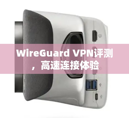 WireGuard VPN评测,高速连接体验 WireGuard VPN评测,高速连接体验