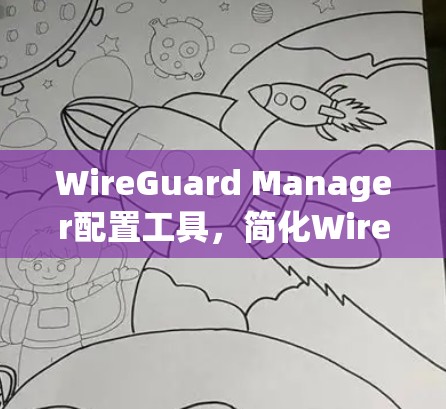 WireGuard Manager配置工具,简化WireGuard网络管理的高效解决方案 WireGuard Manager配置工具,简化WireGuard网络管理的高效解决方案