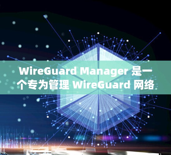 WireGuard Manager 是一个专为管理 WireGuard 网络设计的工具，旨在简化配置和维护流程。以下是对该工具的详细分析和总结