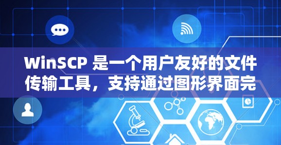 WinSCP 是一个用户友好的文件传输工具,支持通过图形界面完成文件上传和下载。以下是使用 WinSCP 进行文件传输的基本步骤 WinSCP 是一个用户友好的文件传输工具,支持通过图形界面完成文件上传和下载。以下是使用 WinSCP 进行文件传输的基本步骤