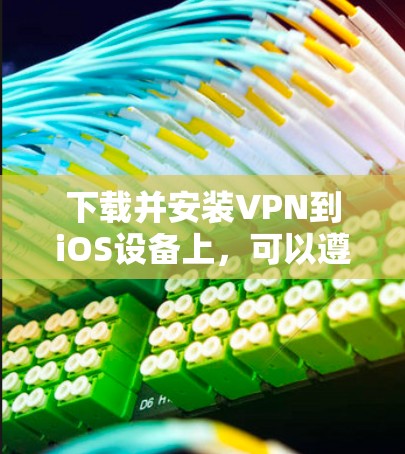 下载并安装VPN到iOS设备上，可以遵循以下步骤