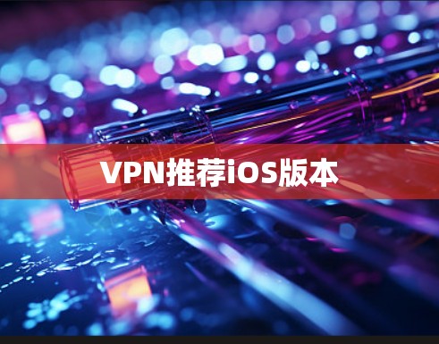VPN推荐iOS版本 VPN推荐iOS版本