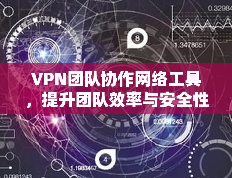 VPN团队协作网络工具，提升团队效率与安全性的双重保障